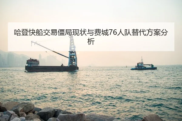 哈登快船交易僵局现状与费城76人队替代方案分析